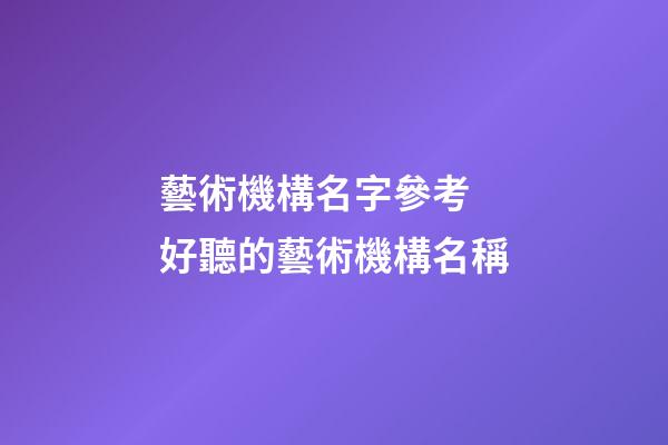 藝術機構名字參考 好聽的藝術機構名稱-第1張-公司起名-玄機派